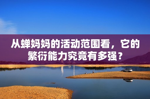 从蝉妈妈的活动范围看它的繁衍能力究竟有多强？(图1)