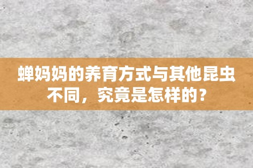 蝉妈妈的养育方式与其他昆虫不同究竟是怎样的？(图1)